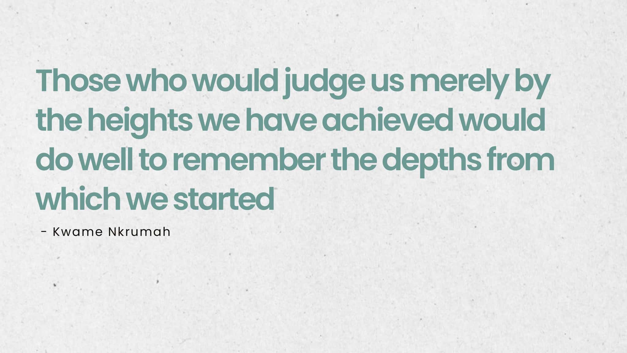 Slide 2: a quotation slide with no image — “Those who would judge us merely by the heights we have achieved would do well to remember the depths from which we started”, Kwame Nkrumah.